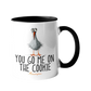 Tasse -You go me on the cookie-